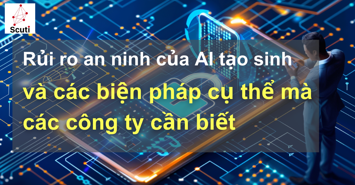 Rủi ro an ninh của AI tạo sinh và các biện pháp cụ thể mà các công ty cần biết