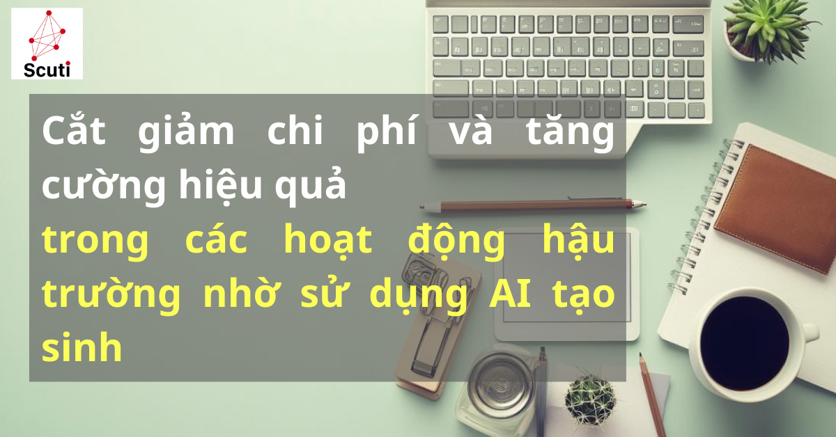 Cắt giảm chi phí và tăng cường hiệu quả trong các hoạt động hậu trường nhờ sử dụng AI tạo sinh