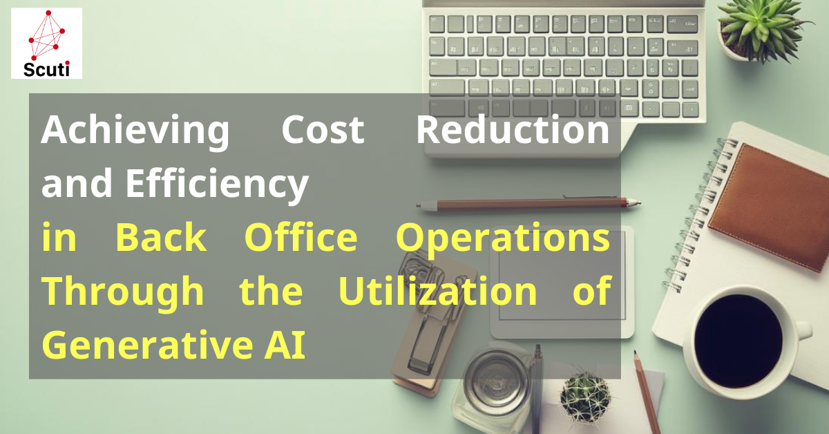 Achieving Cost Reduction and Efficiency in Back Office Operations Through the Utilization of Generative AI