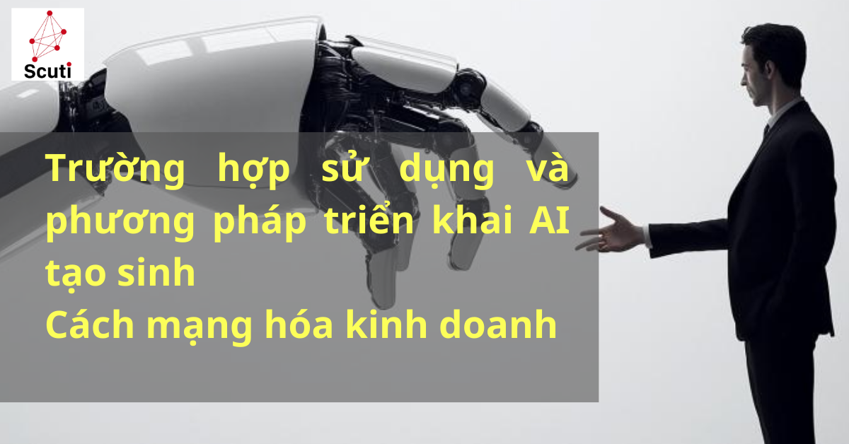 Trường hợp sử dụng và phương pháp triển khai AI tạo sinh: Cách mạng hóa kinh doanh