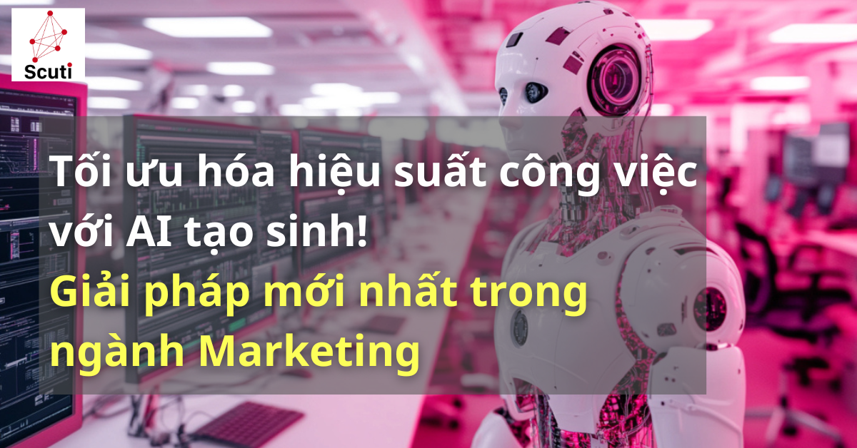 Tối ưu hóa hiệu suất công việc với AI tạo sinh! Giải pháp mới nhất trong ngành Marketing