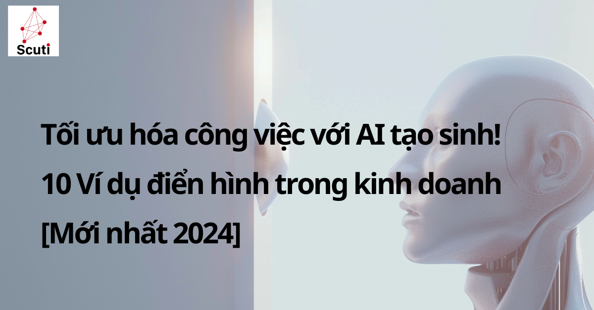 Tối ưu hóa công việc với AI tạo sinh! 10 Ví dụ điển hình trong kinh doanh [Mới nhất 2024]