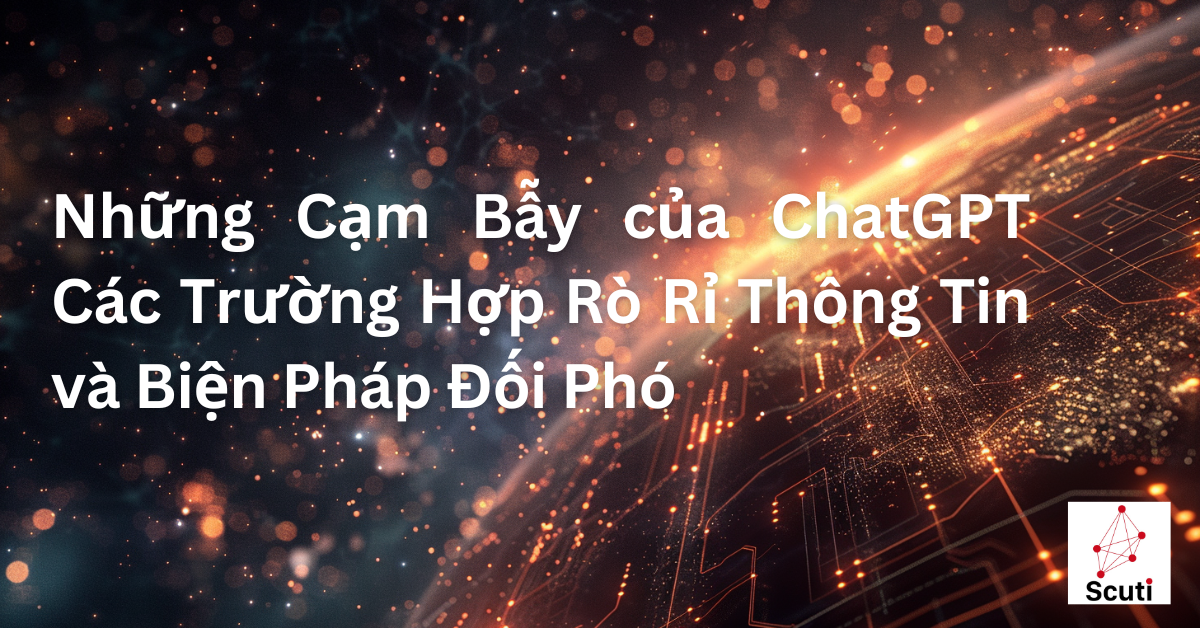 Những Cạm Bẫy của ChatGPT: Các Trường Hợp Rò Rỉ Thông Tin và Biện Pháp Đối Phó