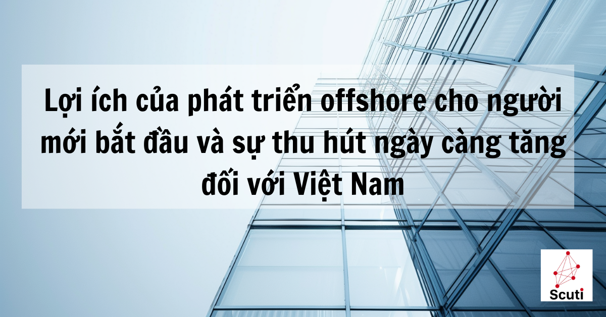 Lợi ích của phát triển offshore cho người mới bắt đầu và sự thu hút ngày càng tăng đối với Việt Nam