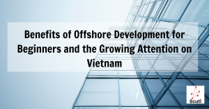 Benefits of Offshore Development for Beginners and the Growing Attention on Vietnam