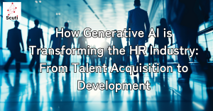 How Generative AI is Transforming the HR Industry: From Talent Acquisition to Development