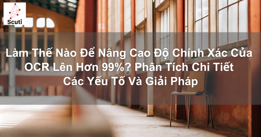 Làm Thế Nào Để Nâng Cao Độ Chính Xác Của OCR Lên Hơn 99%? Phân Tích Chi Tiết Các Yếu Tố Và Giải Pháp