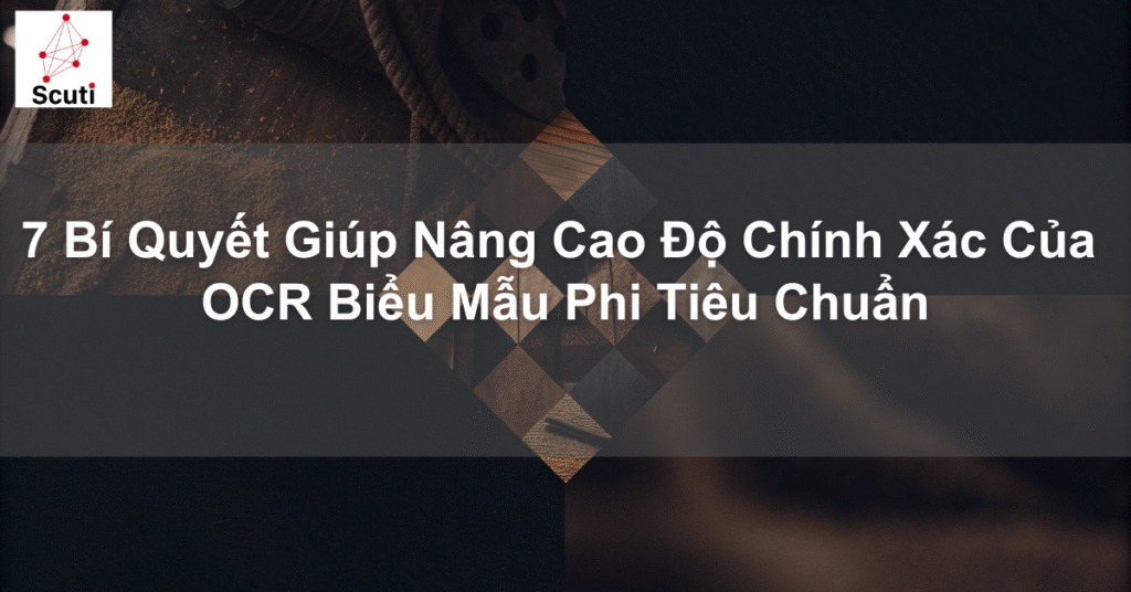 7 Bí Quyết Giúp Nâng Cao Độ Chính Xác Của OCR Biểu Mẫu Phi Tiêu Chuẩn