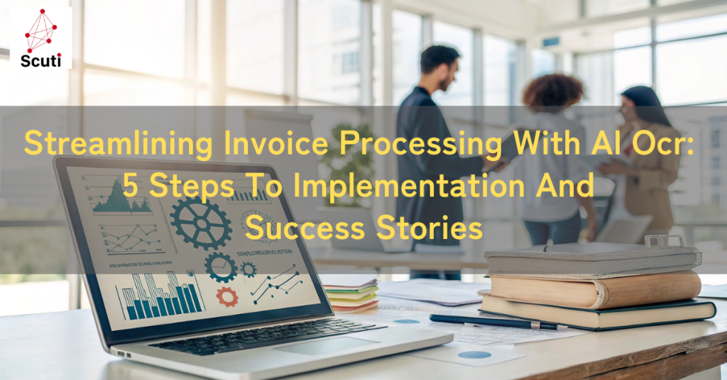 Streamlining Invoice Processing With AI Ocr: 5 Steps To Implementation And Success Stories