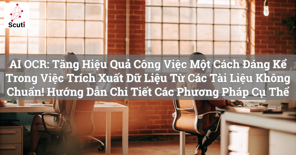 AI OCR: Tăng Hiệu Quả Công Việc Một Cách Đáng Kể Trong Việc Trích Xuất Dữ Liệu Từ Các Tài Liệu Không Chuẩn! Hướng Dẫn Chi Tiết Các Phương Pháp Cụ Thể