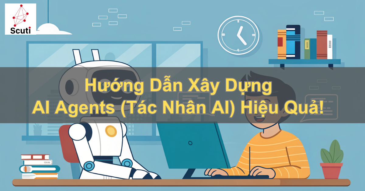 Hướng Dẫn Xây Dựng AI Agents (Tác Nhân AI) Hiệu Quả
