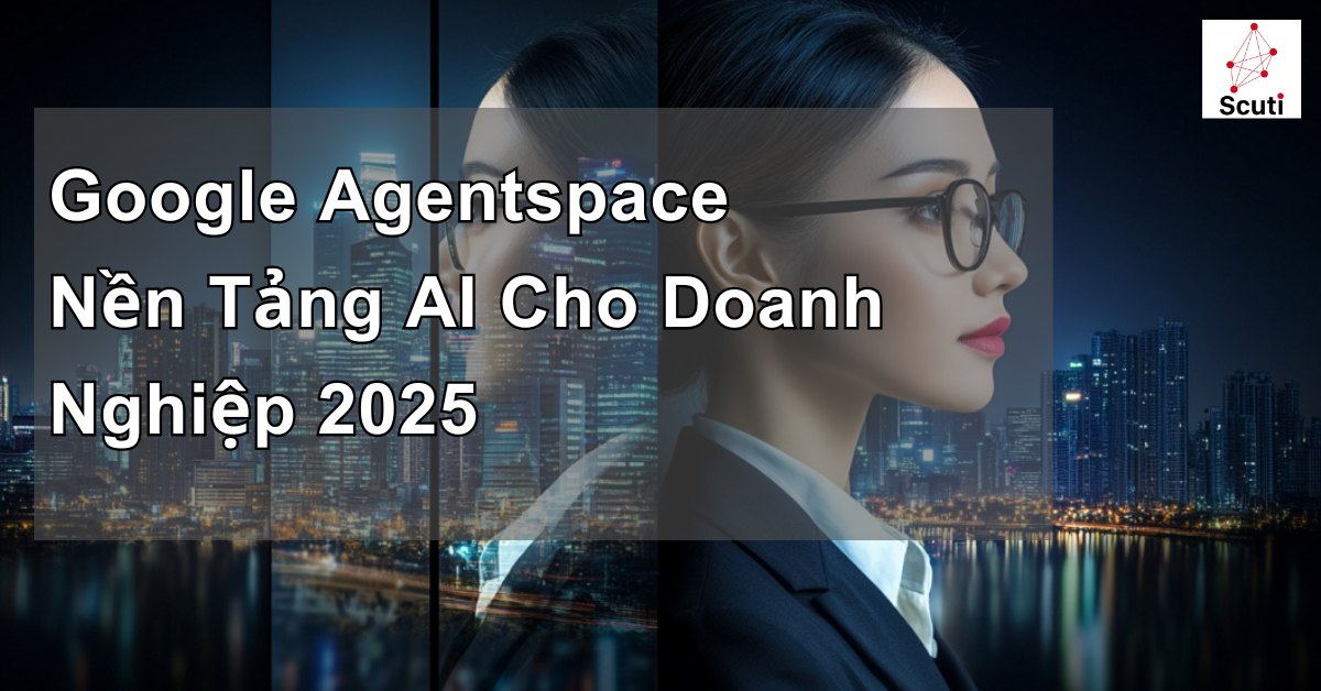 Google Agentspace: Nền Tảng AI Cho Doanh Nghiệp 2025