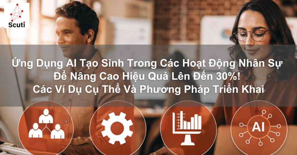 Ứng Dụng AI Tạo Sinh Trong Các Hoạt Động Nhân Sự Để Nâng Cao Hiệu Quả Lên Đến 30%! Các Ví Dụ Cụ Thể Và Phương Pháp Triển Khai
