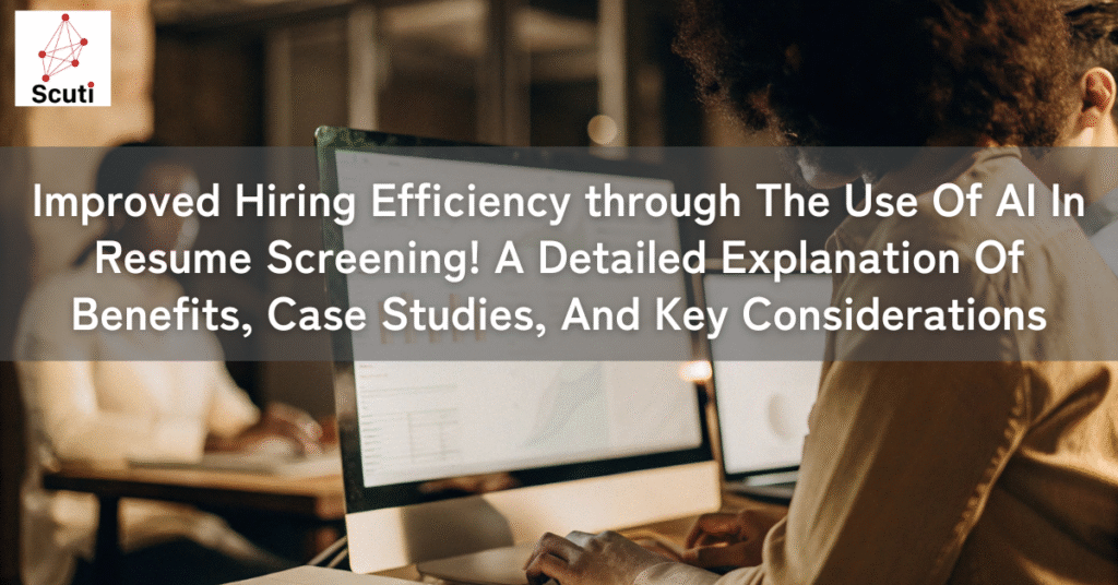 Improved Hiring Efficiency through The Use Of AI In Resume Screening! A Detailed Explanation Of Benefits, Case Studies, And Key Considerations