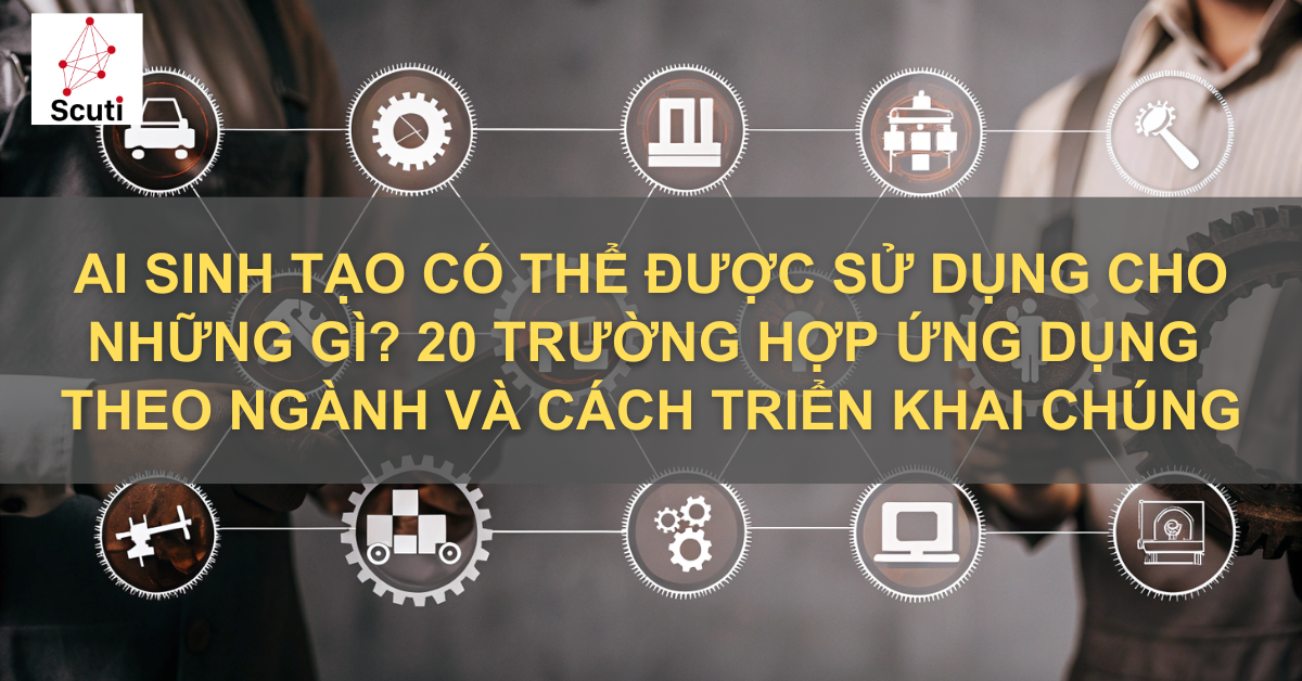 AI Tạo Sinh Có Thể Được Sử Dụng Cho Những Gì? 20 Trường Hợp Ứng Dụng Theo Ngành Và Cách Triển Khai Chúng